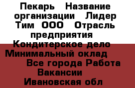 Пекарь › Название организации ­ Лидер Тим, ООО › Отрасль предприятия ­ Кондитерское дело › Минимальный оклад ­ 22 300 - Все города Работа » Вакансии   . Ивановская обл.